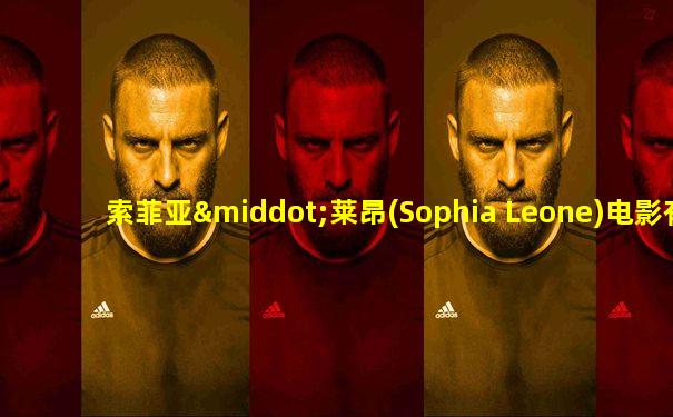 索菲亚·莱昂(Sophia Leone)电影有哪些